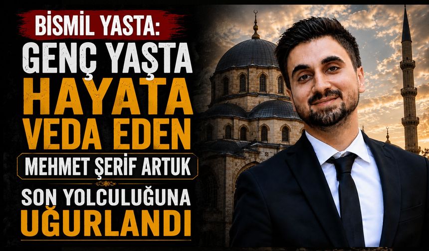 Bismil Yasta: Genç Yaşta Hayata Veda Eden Mehmet Şerif Artuk Son Yolculuğuna Uğurlandı