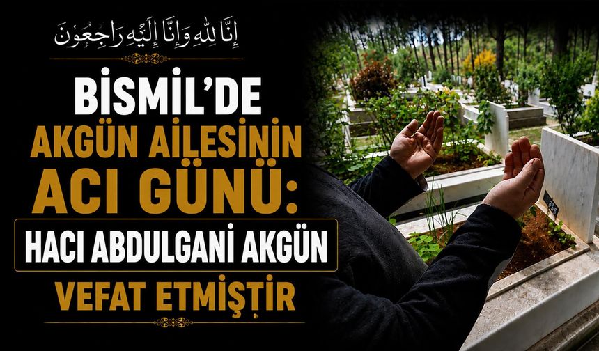 Bismil'de Akgün ailesinin acı günü: Hacı Abdulgani Akgün vefat etmiştir