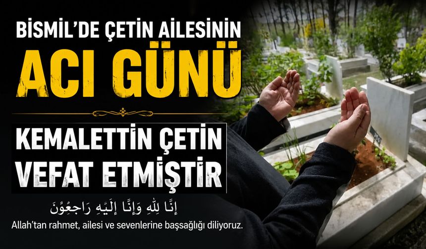 Bismil'de Çetin ailesinin acı günü: Kemalettin Çetin vefat etmiştir