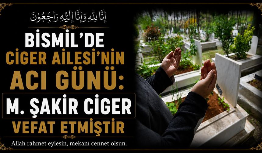 Bismil'de Ciger Ailesi'nin acı günü: M. Şakir Ciger vefat etmiştir