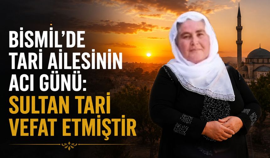 Bismil'de Tari ailesinin acı günü: Sultan Tari vefat etmiştir