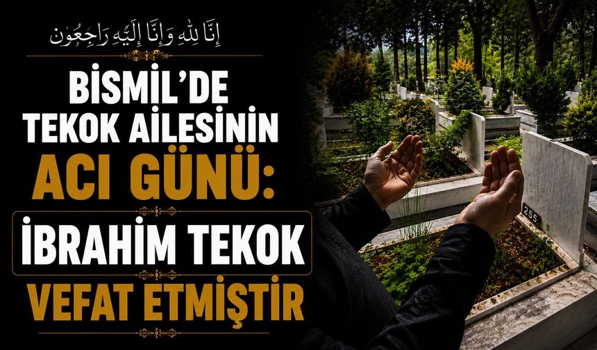 Bismil'de Tekok ailesinin acı günü: İbrahim Tekok vefat etmiştir