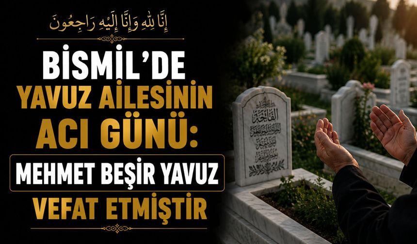 Bismil’de Yavuz ailesinin acı günü: Mehmet Beşir Yavuz vefat etmiştir