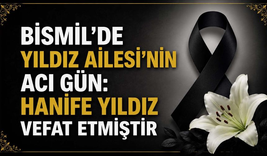 Bismil'de Yıldız Ailesi'nin acı gün: Hanife Yıldız vefat etmiştir