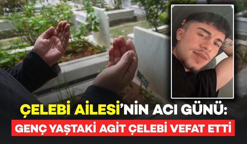 Şahintepe Köyü'nden Çelebi Ailesi'nin acı günü: Agit Çelebi hayatını kaybetti