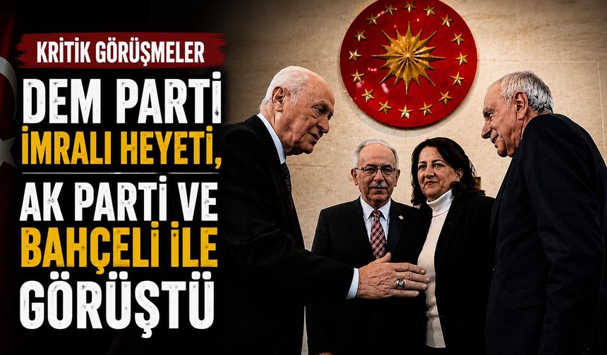 DEM Parti İmralı Heyeti, AK Parti ve Bahçeli ile Görüştü
