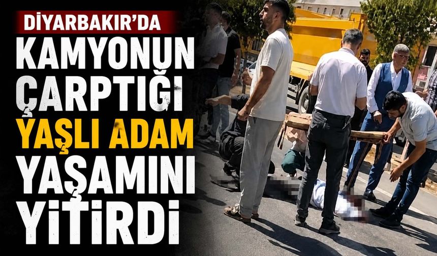 Diyarbakır'da Kamyonun Çarptığı Yaşlı Adam Yaşamını Yitirdi