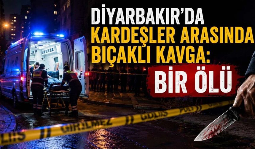 Diyarbakır'da Kardeşler Arasındaki Bıçaklı Kavga Kanlı Bitti: 1 Kişi Öldü