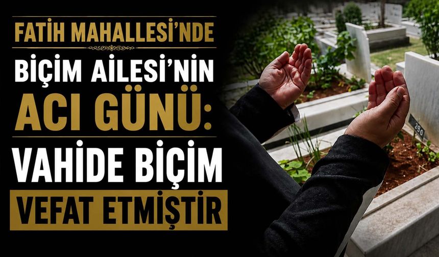 Fatih Mahallesi’nde Biçim Ailesi’nin acı günü: Vahide Biçim vefat etmiştir