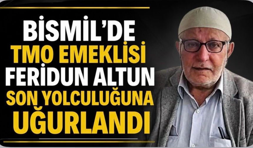 Bismil'de TMO Emeklisi Feridun Altun Son Yolculuğuna Uğurlandı