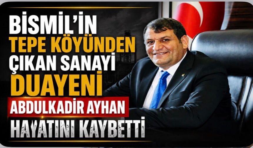 Bismil'in Tepe Köyünden Çıkan Sanayi Duayeni Abdulkadir Ayhan Hayatını Kaybetti