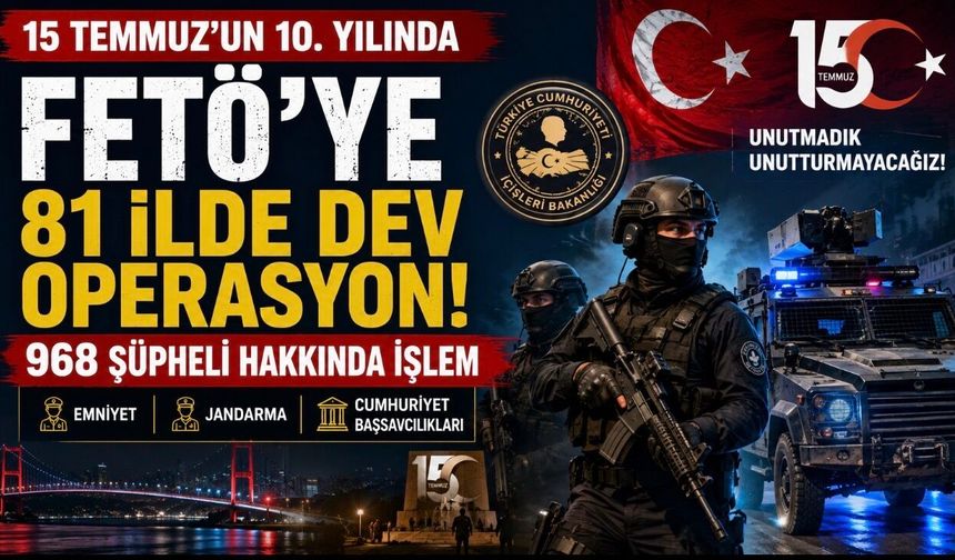 15 Temmuz’un 10. Yılında FETÖ’ye 81 İlde Dev Operasyon: 968 Şüpheli Hakkında İşlem