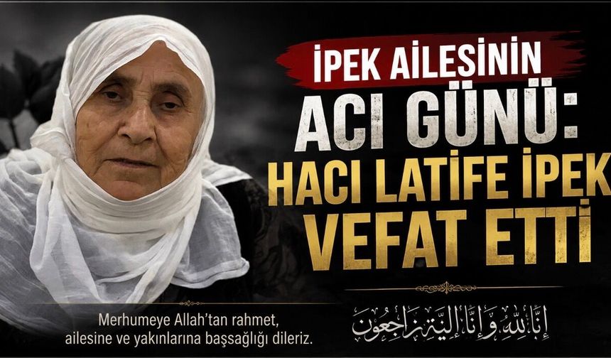 İpek Ailesinin Acı Günü: Hacı Latife İpek Vefat Etti