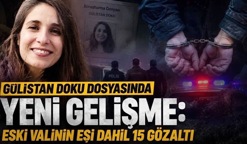Gülistan Doku Dosyasında Yeni Gelişme: Eski Valinin Eşi Dahil 15 Gözaltı