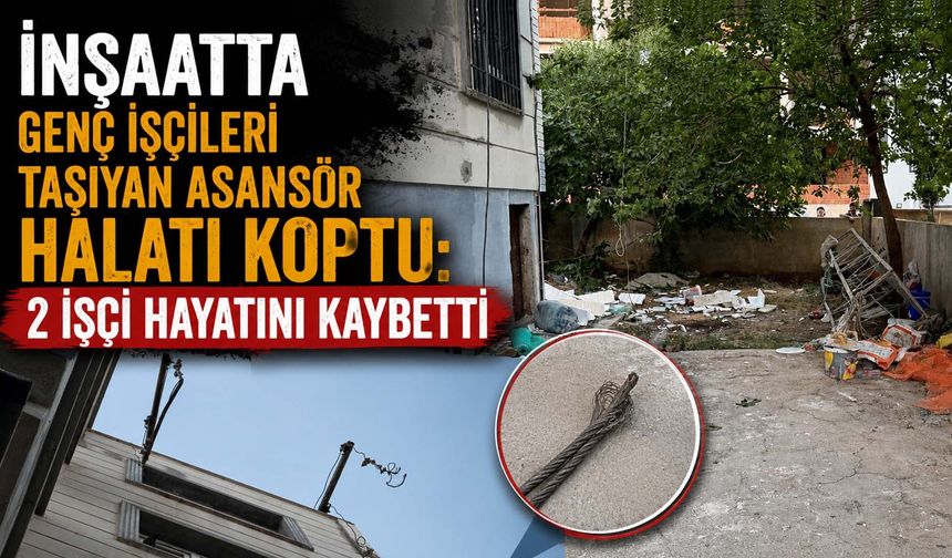 İnşaatta Genç İşçileri Taşıyan Asansör Halatı Koptu: 2 İşçi Hayatını Kaybetti