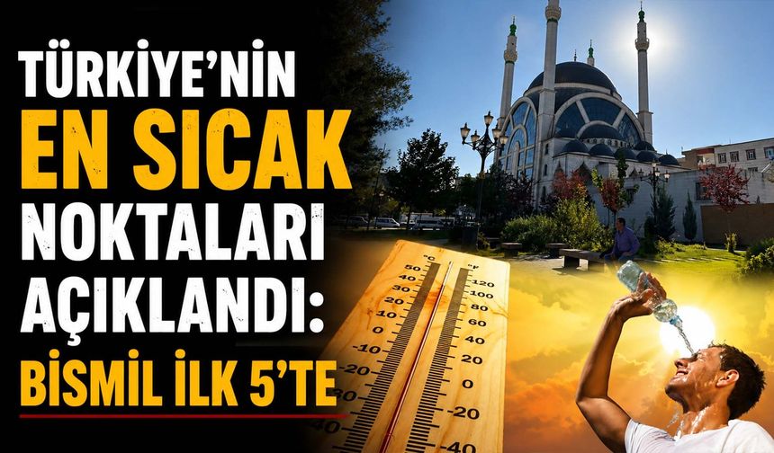 Türkiye'nin En Sıcak Noktaları Açıklandı: Bismil İlk 5'te