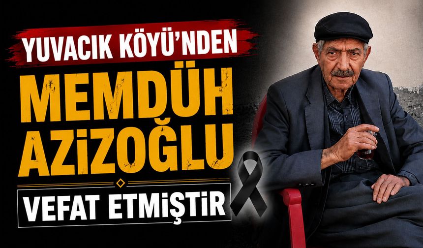 Yuvacık Köyü'nden Memdüh Azizoğlu vefat etmiştir