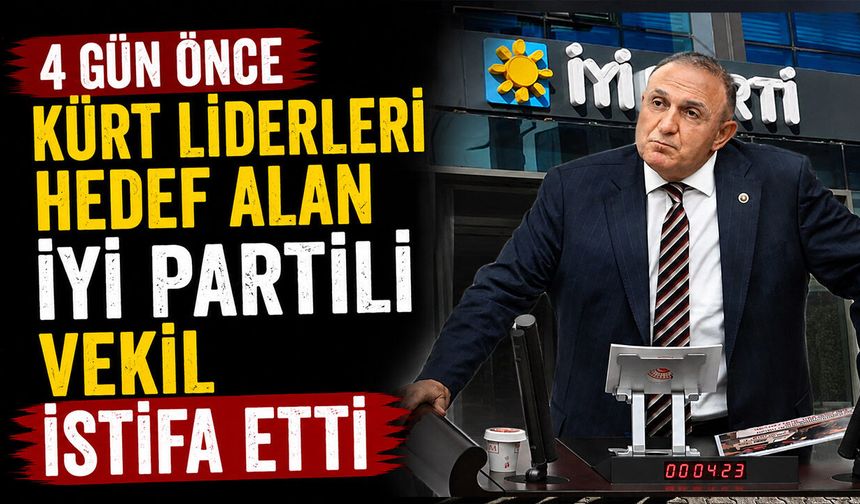 4 gün önce Kürt liderleri hedef alan İYİ Partili vekil istifa etti