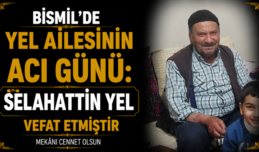 Bismil’de Yel ailesinin acı günü: Selahattin Yel vefat etti