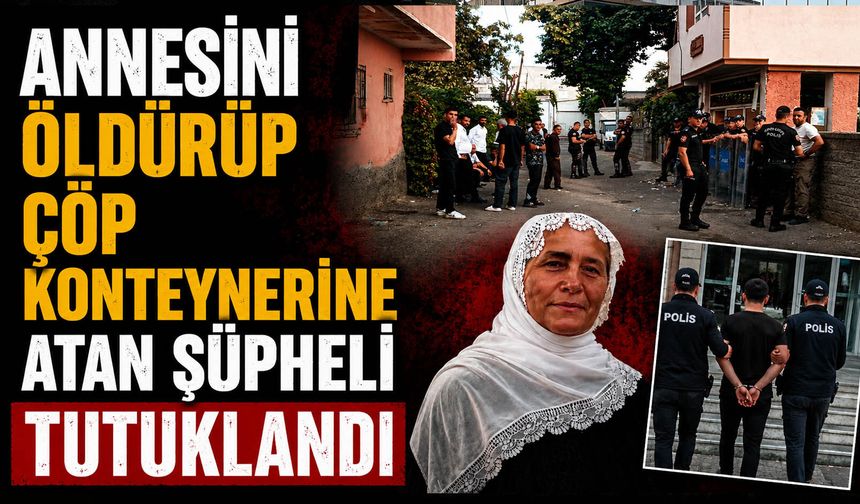 Annesini öldürüp çöp konteynerine atan şüpheli tutuklandı