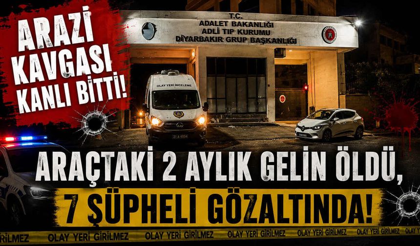 Arazi Kavgası Kanlı Bitti: Araçtaki 2 Aylık Gelin Öldü, 7 Şüpheli Gözaltında