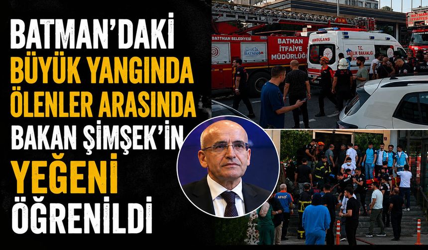Batman’daki büyük yangında ölenler arasında Bakan Şimşek’in yeğeni öğrenildi