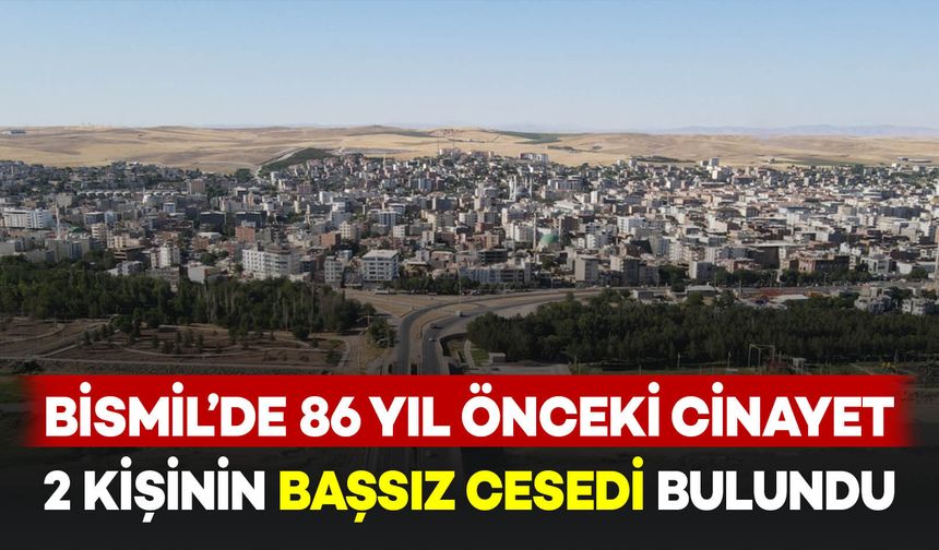 Bismil’de 76 yıl önceki esrarengiz cinayet: İki kişinin başsız cesedi bulundu