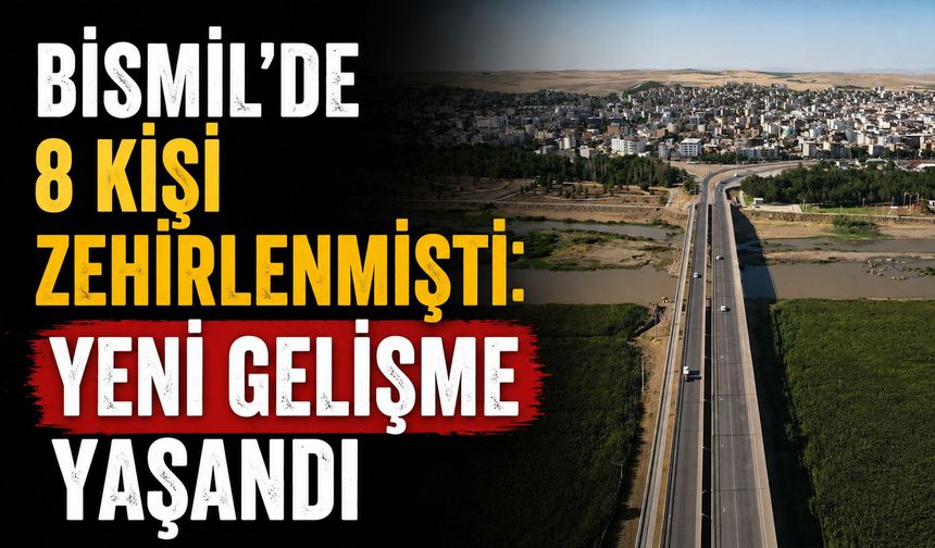 Bismil’de 8 Kişi Zehirlenmişti: Yeni Gelişme Yaşandı