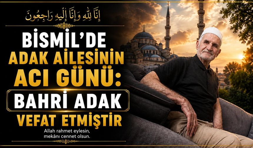 Bismil'de Adak ailesinin acı günü: Bahri Adak vefat etmiştir