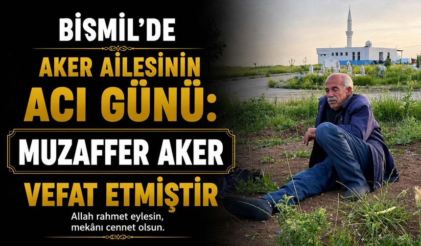 Bismil'de Aker Ailesinin acı günü: Muzaffer Aker vefat etmiştir