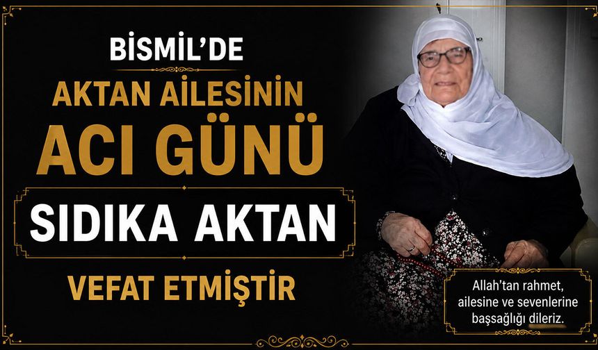 Bismil’de Aktan ailesinin acı günü: Sıdıka Aktan vefat etmiştir