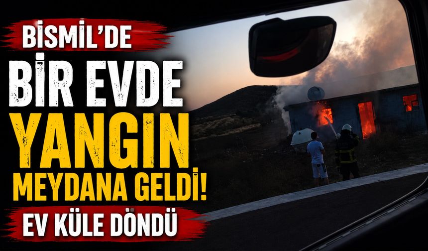Bismil'de Bir Evde Yangın Meydana Geldi! Ev Küle Döndü