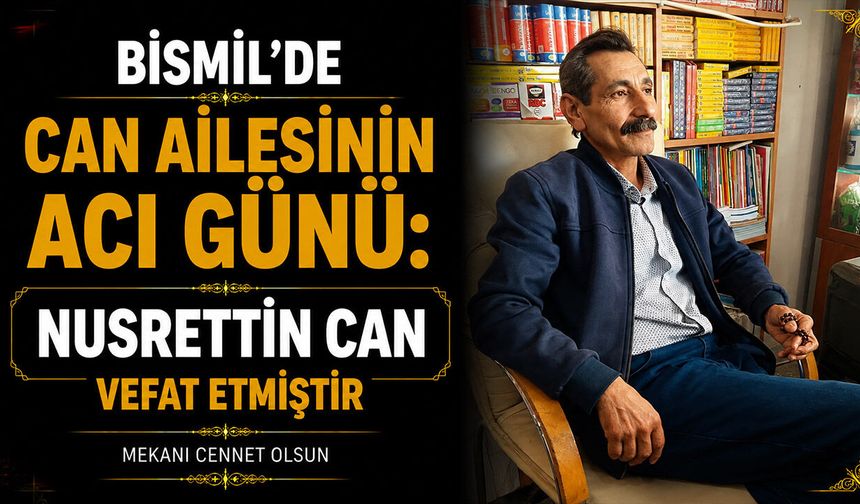 Bismil’de Can ailesinin acı günü: Nusrettin Can vefat etmiştir