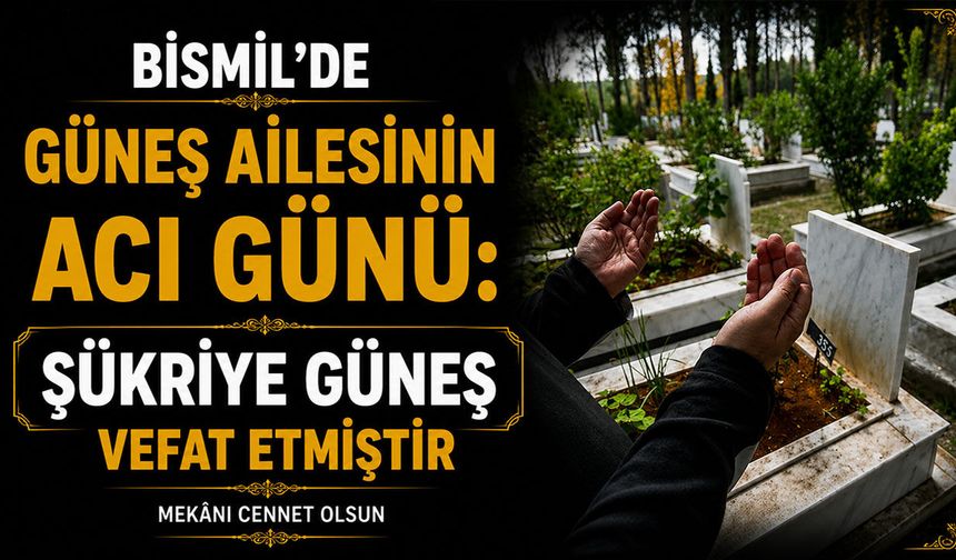 Bismil’de Güneş ailesinin acı günü: Şükriye Güneş vefat etti