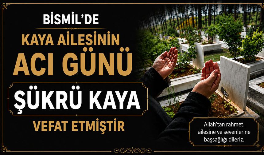 Bismil'de Kaya ailesinin acı günü: Şükrü Kaya vefat etmiştir