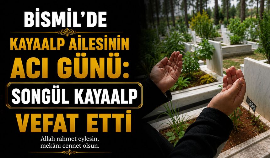 Bismil'de Kayaalp ailesinin acı günü: Songül Kayaalp vefat etti