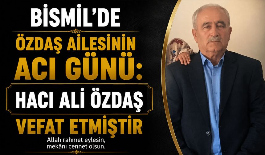 Bismil'de Özdaş Ailesinin Acı Günü: Hacı Ali Özdaş vefat etmiştir