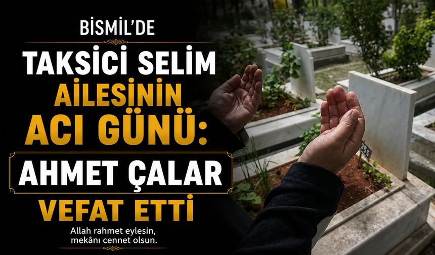 Bismil'de taksici Selim ailesinin acı günü: Ahmet Çalar vefat etti