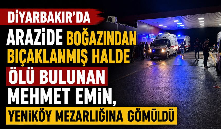 Diyarbakır'da Boş Arazide Mehmet Emin'in Boğazından Bıçaklanmış Halde Ölü Bulundu