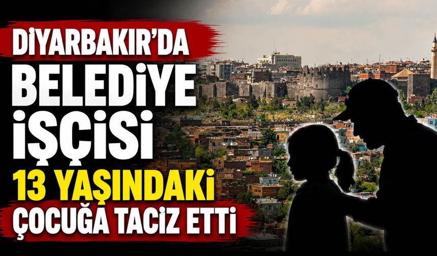 Diyarbakır’da belediye işçisi 13 yaşındaki çocuğa taciz etti