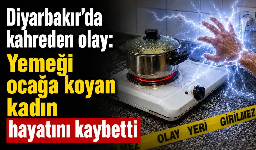 Diyarbakır’da kahreden olay: Yemeği ocağa koyan kadın hayatını kaybetti