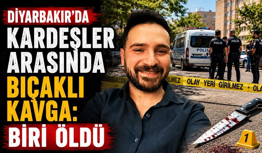 Diyarbakır’da kardeşler arasında bıçaklı kavga: Biri öldü