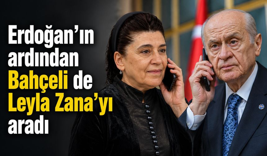 Erdoğan’ın ardından Bahçeli de Leyla Zana’yı aradı
