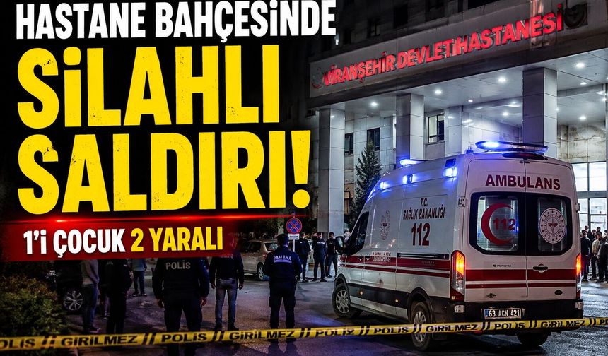 Şanlıurfa’da hastane bahçesinde silahlı saldırı: 1’i çocuk 2 yaralı