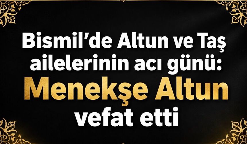 Bismil’de Altun ve Taş ailelerinin acı günü: Menekşe Altun vefat etti