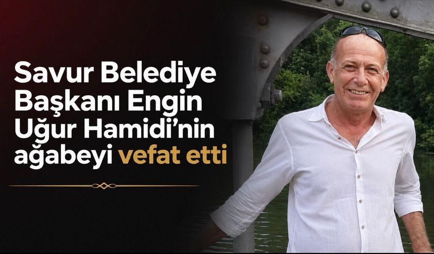 Savur Belediye Başkanı Engin Uğur Hamidi’nin ağabeyi vefat etti