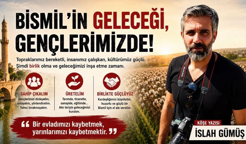 Değerli Bismil Halkı, Kıymetli Hemşerilerim, Saygıdeğer Anne ve Babalar;
