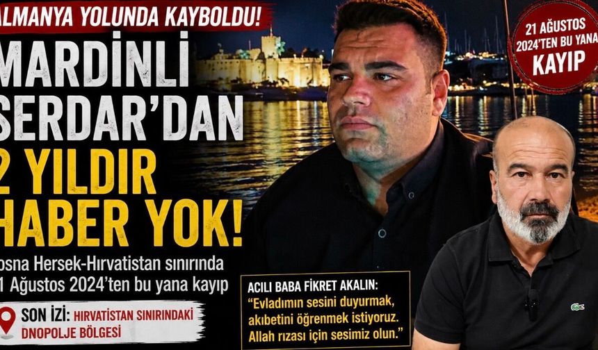 Almanya yolunda kaybolan Mardinli Serdar’dan 2 yıldır haber yok: Acılı baba yardım bekliyor