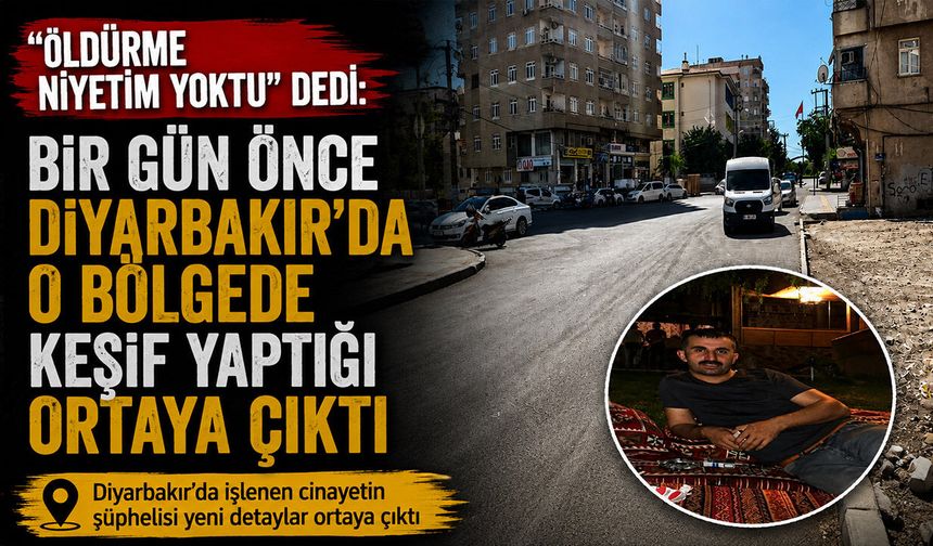 “Öldürme niyetim yoktu” dedi: Bir gün önce Diyarbakır'da o bölgede keşif yaptığı ortaya çıktı