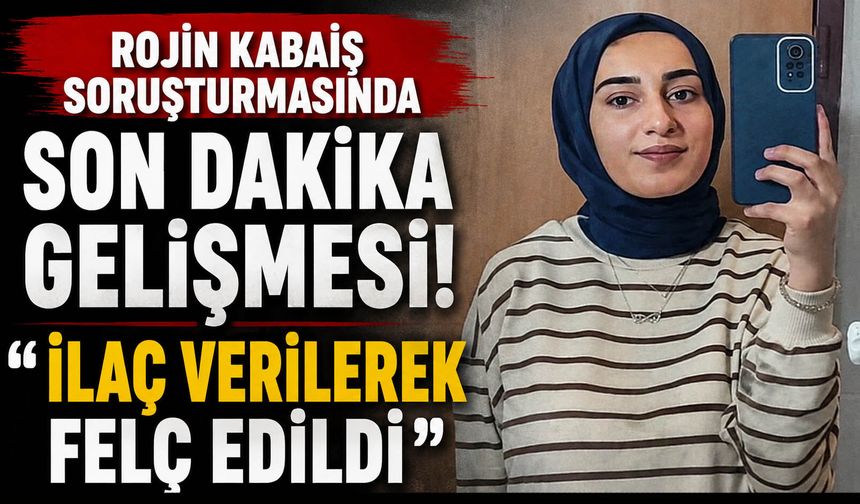 Rojin Kabaiş soruşturmasında son dakika gelişmesi: "İlaç verilerek felç edildi"